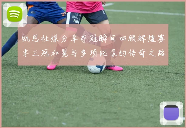 凯恩社媒分享夺冠瞬间回顾辉煌赛季三冠加冕与多项纪录的传奇之路
