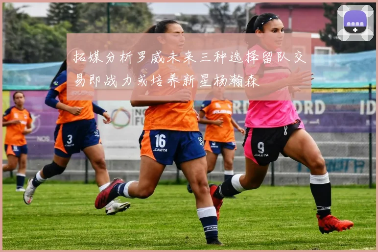 拓媒分析罗威未来三种选择留队交易即战力或培养新星杨瀚森