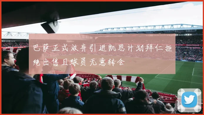 巴萨正式放弃引进凯恩计划拜仁拒绝出售且球员无意转会
