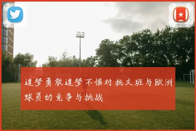 追梦勇敢追梦不惧对抗文班与欧洲球员的竞争与挑战