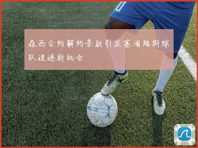 森西合约解约条款引发塞浦路斯球队追逐新机会